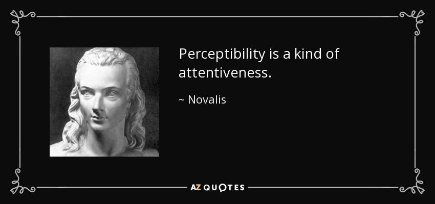 Perceptibility is a kind of attentiveness. - Novalis