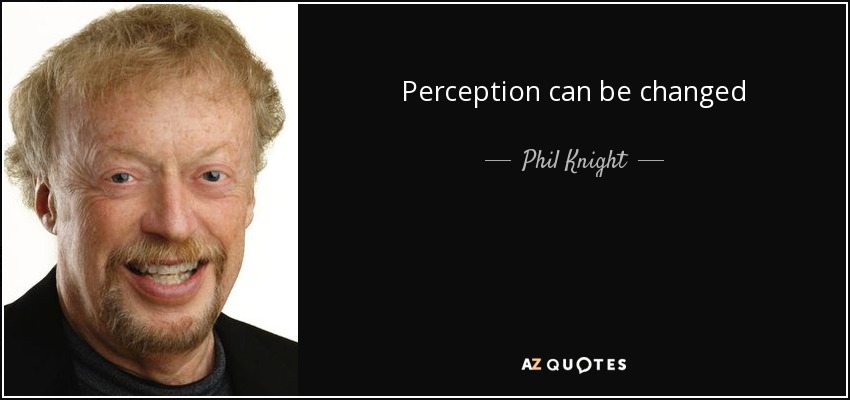 Perception can be changed - Phil Knight