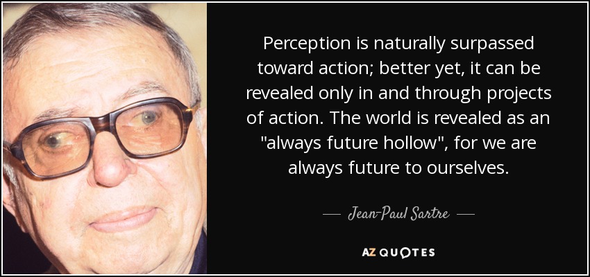 Perception is naturally surpassed toward action; better yet, it can be revealed only in and through projects of action. The world is revealed as an 