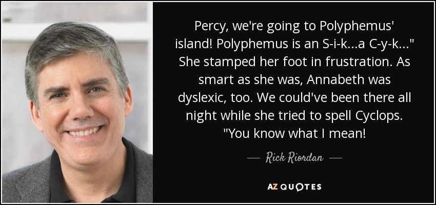 Percy, we're going to Polyphemus' island! Polyphemus is an S-i-k...a C-y-k...