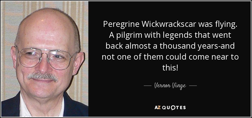 Peregrine Wickwrackscar was flying. A pilgrim with legends that went back almost a thousand years-and not one of them could come near to this! - Vernor Vinge