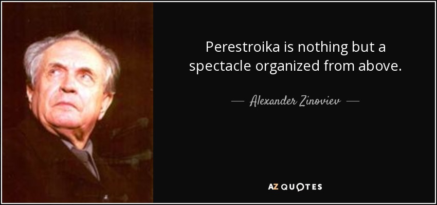 Perestroika is nothing but a spectacle organized from above. - Alexander Zinoviev