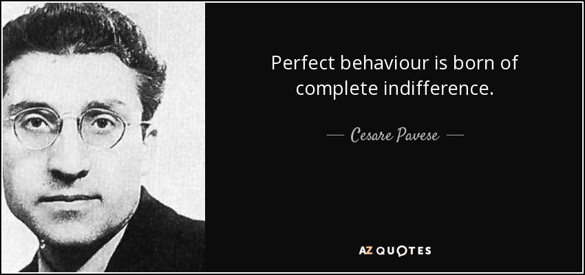 Perfect behaviour is born of complete indifference. - Cesare Pavese