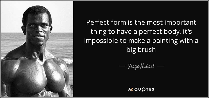 Perfect form is the most important thing to have a perfect body, it's impossible to make a painting with a big brush - Serge Nubret