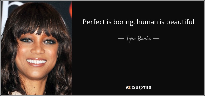 Perfect is boring, human is beautiful - Tyra Banks