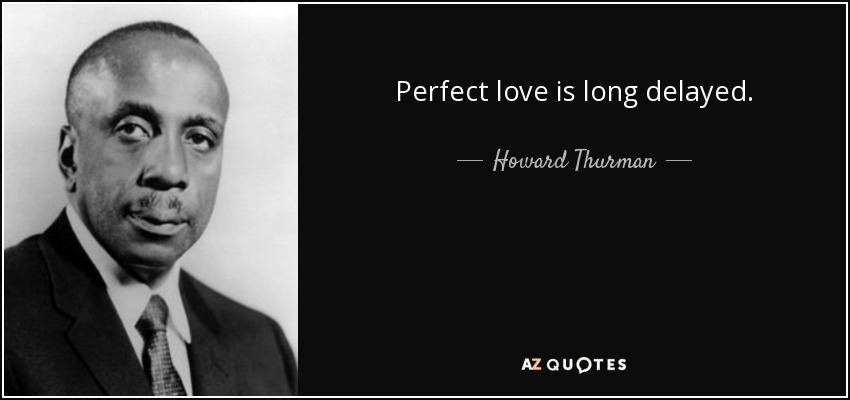 Perfect love is long delayed. - Howard Thurman