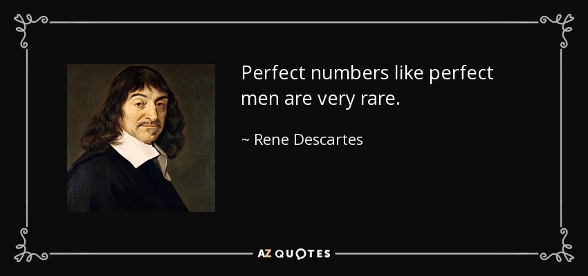Perfect numbers like perfect men are very rare. - Rene Descartes