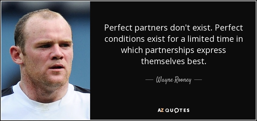 Perfect partners don't exist. Perfect conditions exist for a limited time in which partnerships express themselves best. - Wayne Rooney