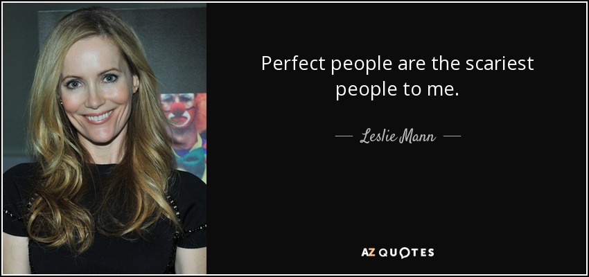 Perfect people are the scariest people to me. - Leslie Mann