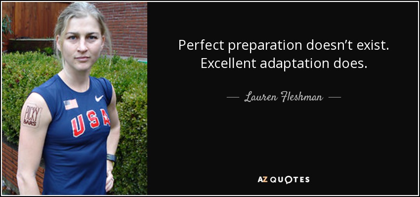 Perfect preparation doesn’t exist. Excellent adaptation does. - Lauren Fleshman