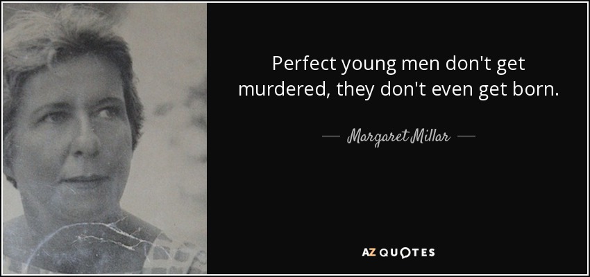 Perfect young men don't get murdered, they don't even get born. - Margaret Millar