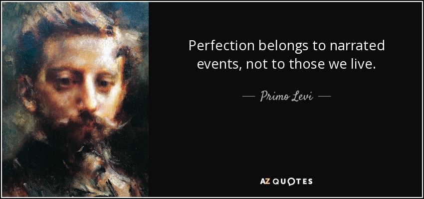 Perfection belongs to narrated events, not to those we live. - Primo Levi