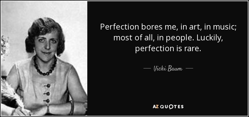 Perfection bores me, in art, in music; most of all, in people. Luckily, perfection is rare. - Vicki Baum