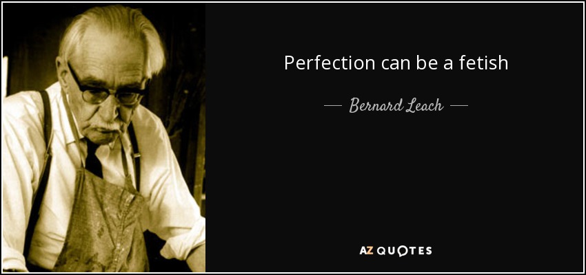 Perfection can be a fetish - Bernard Leach