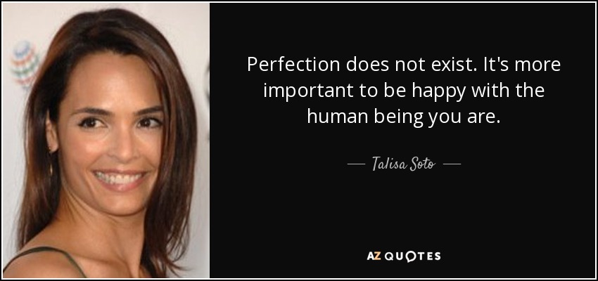 Perfection does not exist. It's more important to be happy with the human being you are. - Talisa Soto