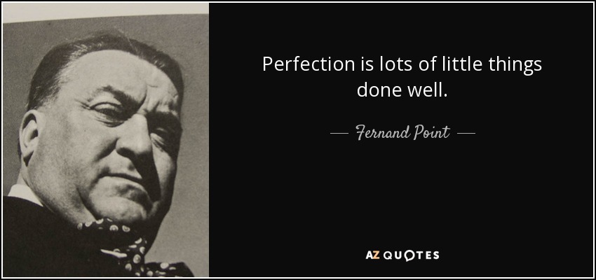 Perfection is lots of little things done well. - Fernand Point