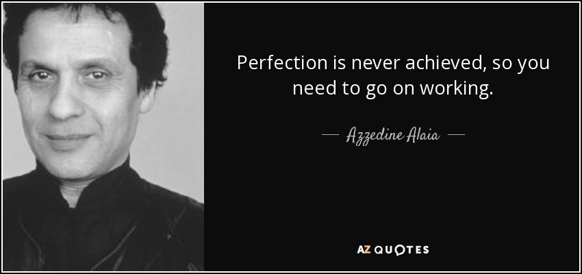 Perfection is never achieved, so you need to go on working. - Azzedine Alaia