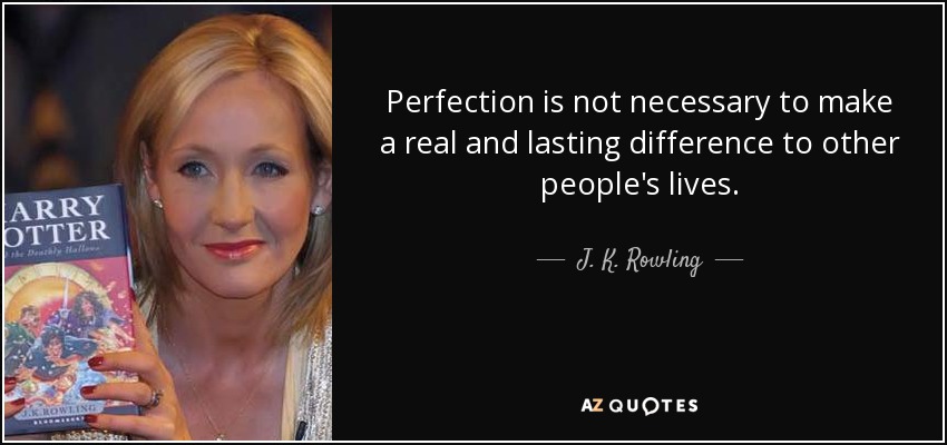 Perfection is not necessary to make a real and lasting difference to other people's lives. - J. K. Rowling