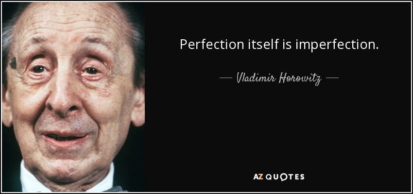 Perfection itself is imperfection. - Vladimir Horowitz