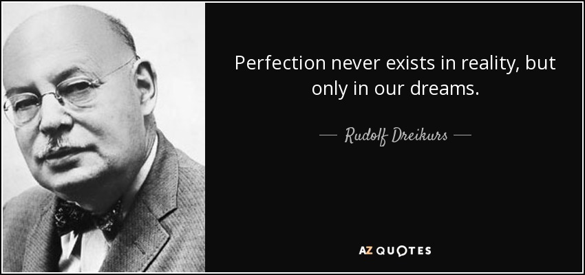 Perfection never exists in reality, but only in our dreams. - Rudolf Dreikurs