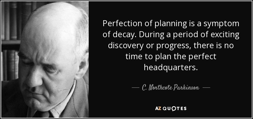Perfection of planning is a symptom of decay. During a period of exciting discovery or progress, there is no time to plan the perfect headquarters. - C. Northcote Parkinson