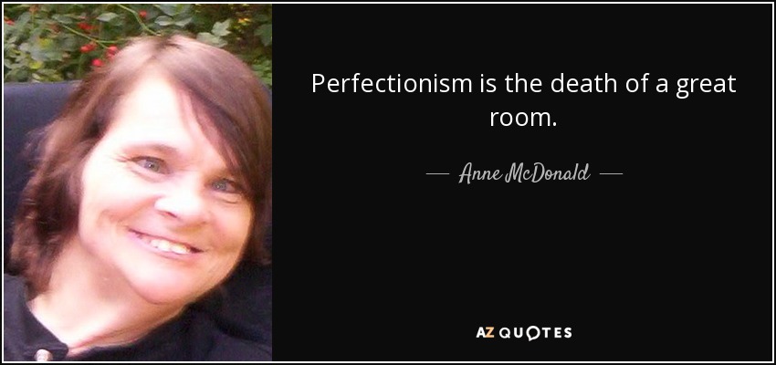 Perfectionism is the death of a great room. - Anne McDonald