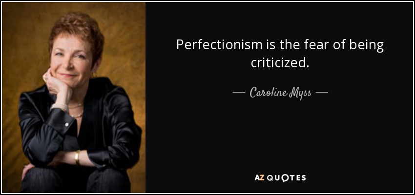 Perfectionism is the fear of being criticized. - Caroline Myss
