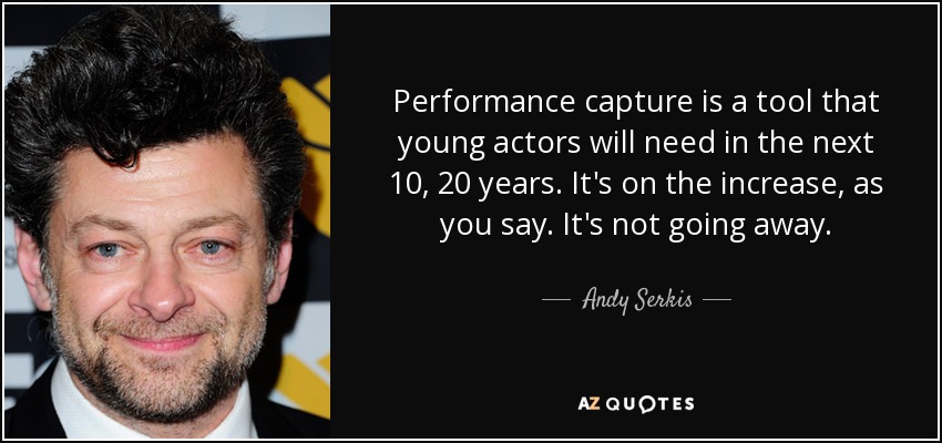 Performance capture is a tool that young actors will need in the next 10, 20 years. It's on the increase, as you say. It's not going away. - Andy Serkis