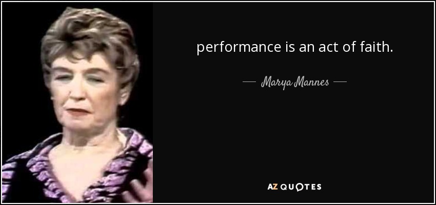 performance is an act of faith. - Marya Mannes