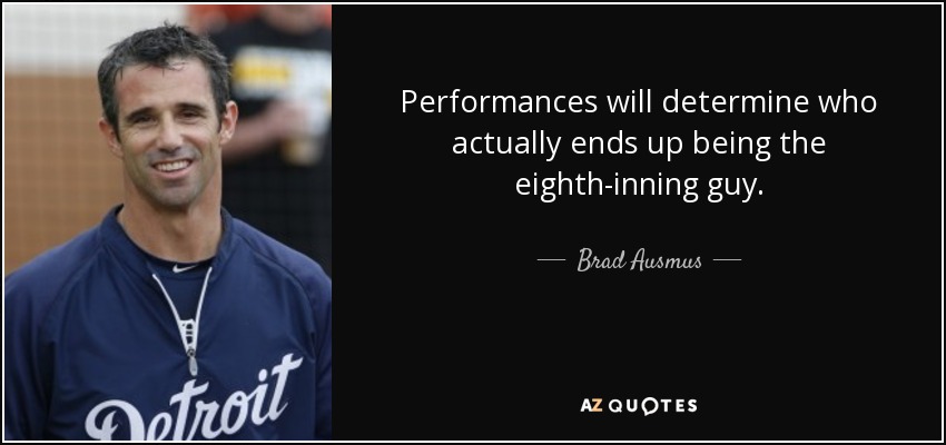 Performances will determine who actually ends up being the eighth-inning guy. - Brad Ausmus