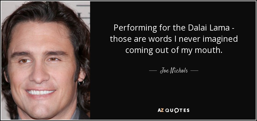 Performing for the Dalai Lama - those are words I never imagined coming out of my mouth. - Joe Nichols