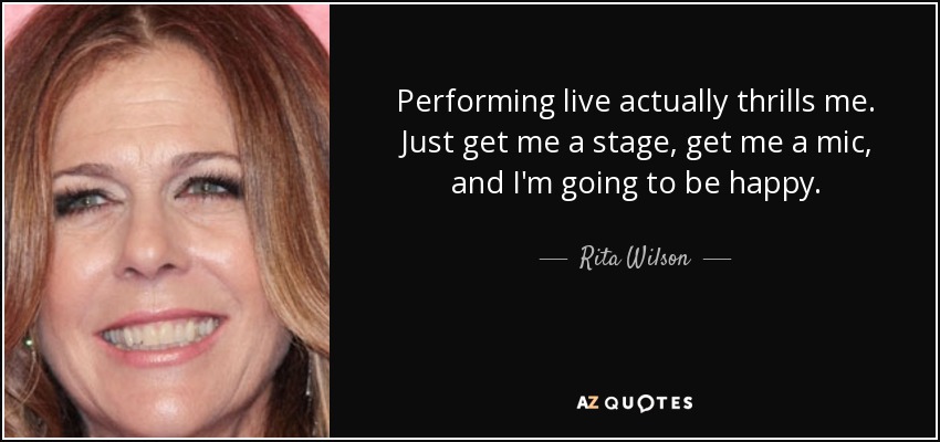 Performing live actually thrills me. Just get me a stage, get me a mic, and I'm going to be happy. - Rita Wilson