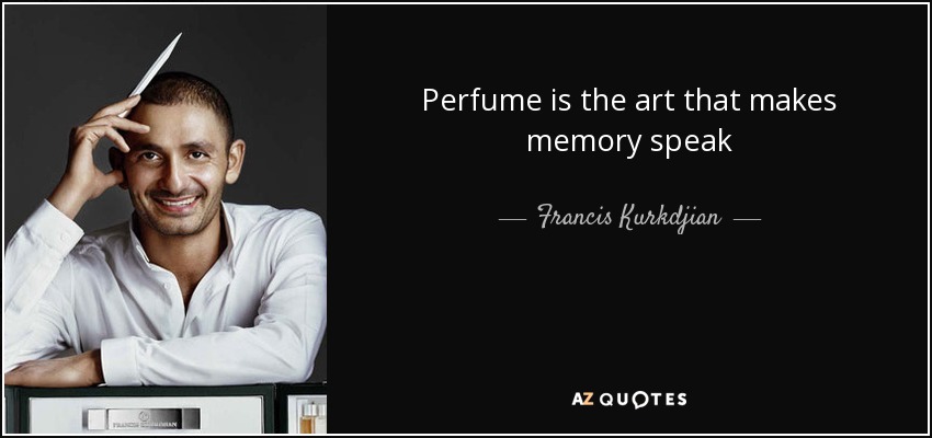 Perfume is the art that makes memory speak - Francis Kurkdjian