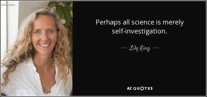 Perhaps all science is merely self-investigation. - Lily King