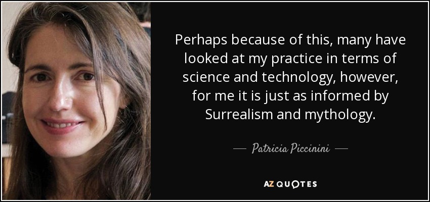 Perhaps because of this, many have looked at my practice in terms of science and technology, however, for me it is just as informed by Surrealism and mythology. - Patricia Piccinini