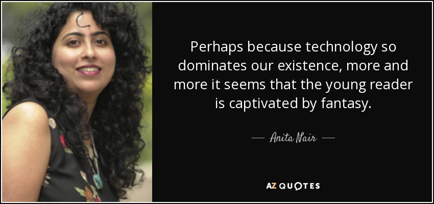 Perhaps because technology so dominates our existence, more and more it seems that the young reader is captivated by fantasy. - Anita Nair