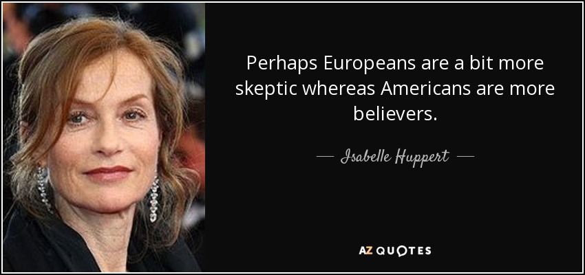 Perhaps Europeans are a bit more skeptic whereas Americans are more believers. - Isabelle Huppert