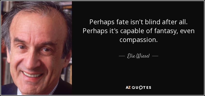 Perhaps fate isn't blind after all. Perhaps it's capable of fantasy, even compassion. - Elie Wiesel