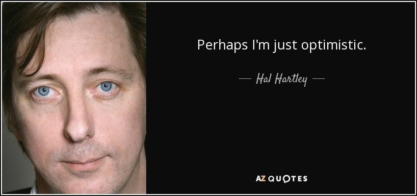 Perhaps I'm just optimistic. - Hal Hartley