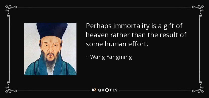 Perhaps immortality is a gift of heaven rather than the result of some human effort. - Wang Yangming