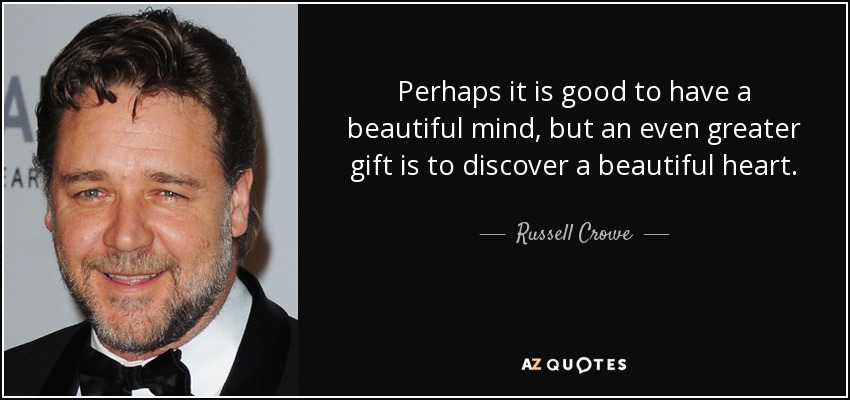 Perhaps it is good to have a beautiful mind, but an even greater gift is to discover a beautiful heart. - Russell Crowe