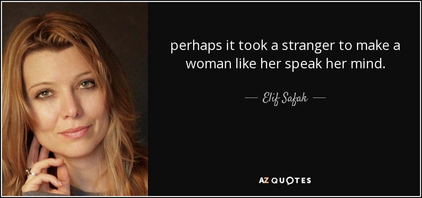 perhaps it took a stranger to make a woman like her speak her mind. - Elif Safak