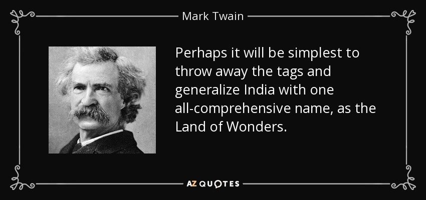 Perhaps it will be simplest to throw away the tags and generalize India with one all-comprehensive name, as the Land of Wonders. - Mark Twain
