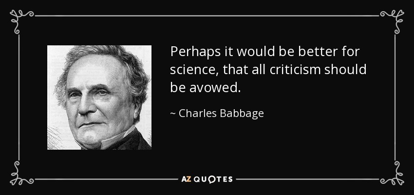 Perhaps it would be better for science, that all criticism should be avowed. - Charles Babbage