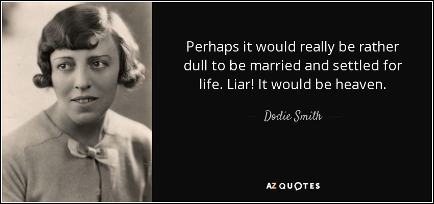 Perhaps it would really be rather dull to be married and settled for life. Liar! It would be heaven. - Dodie Smith