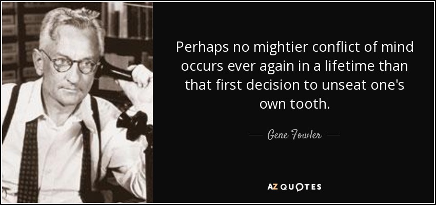 Perhaps no mightier conflict of mind occurs ever again in a lifetime than that first decision to unseat one's own tooth. - Gene Fowler
