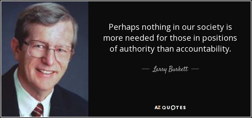 Perhaps nothing in our society is more needed for those in positions of authority than accountability. - Larry Burkett