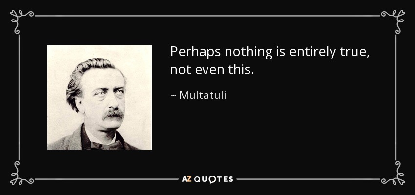 Perhaps nothing is entirely true, not even this. - Multatuli