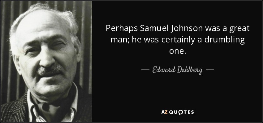 Perhaps Samuel Johnson was a great man; he was certainly a drumbling one. - Edward Dahlberg