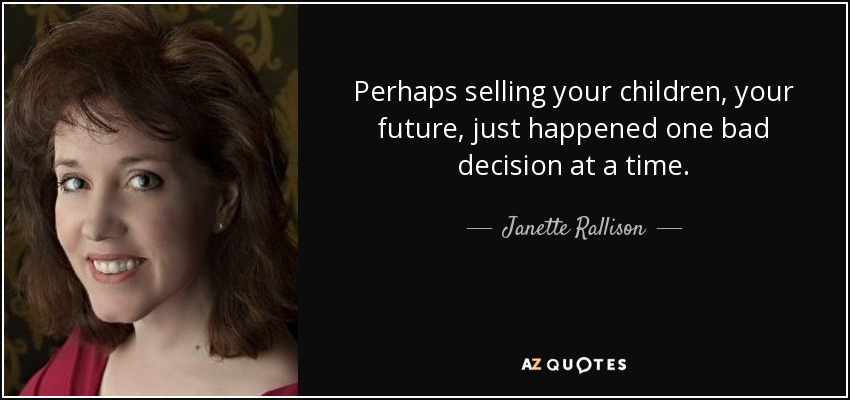 Perhaps selling your children, your future, just happened one bad decision at a time. - Janette Rallison